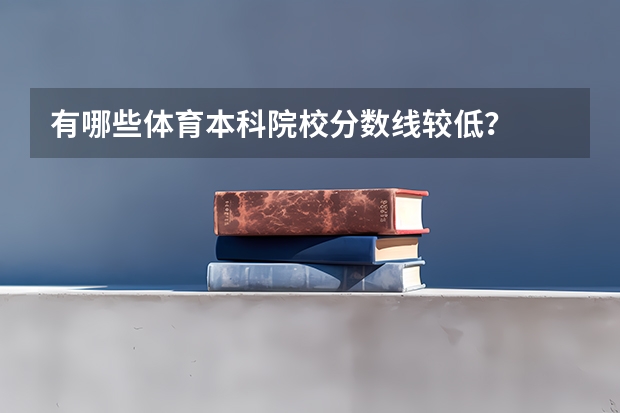 有哪些体育本科院校分数线较低？