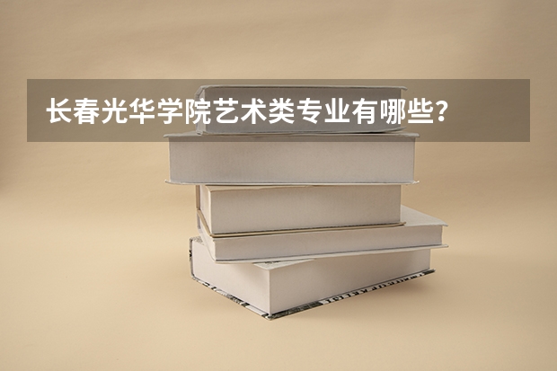 长春光华学院艺术类专业有哪些?