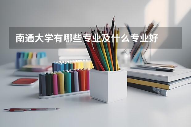 南通大学有哪些专业及什么专业好