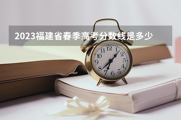2023福建省春季高考分数线是多少呢？