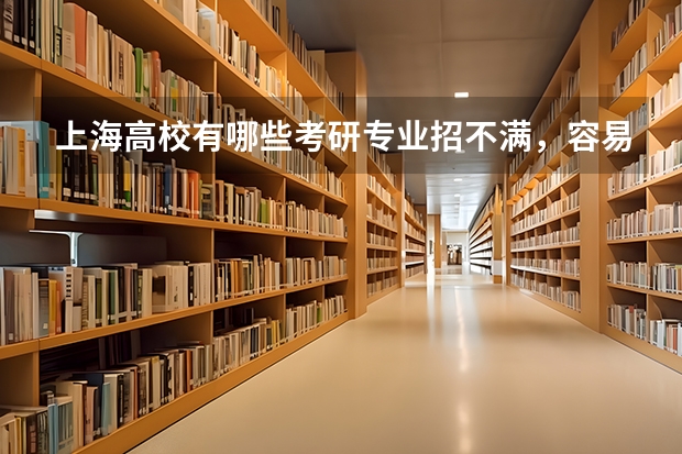 上海高校有哪些考研专业招不满，容易上岸？