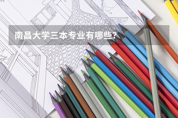 南昌大学三本专业有哪些?