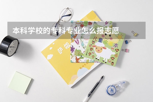 本科学校的专科专业怎么报志愿