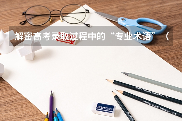 解密高考录取过程中的“专业术语”（关于高考你必须要知道的27个专业术语）