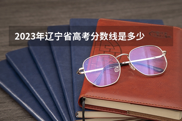 2023年辽宁省高考分数线是多少