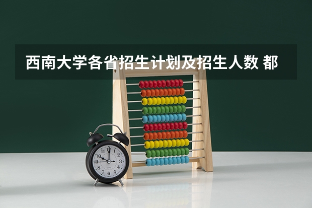 西南大学各省招生计划及招生人数 都招什么专业