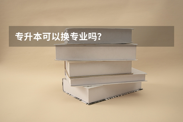 专升本可以换专业吗？