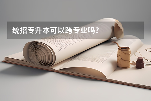 统招专升本可以跨专业吗？