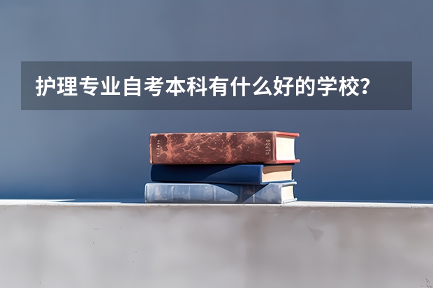 护理专业自考本科有什么好的学校?