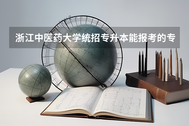 浙江中医药大学统招专升本能报考的专业有哪些？
