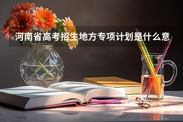 河南省高考招生地方专项计划是什么意思
