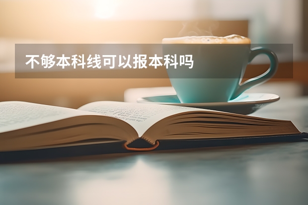 不够本科线可以报本科吗