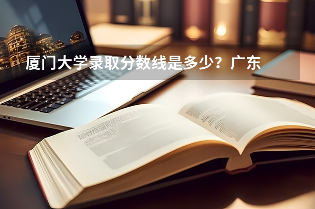 厦门大学录取分数线是多少?广东