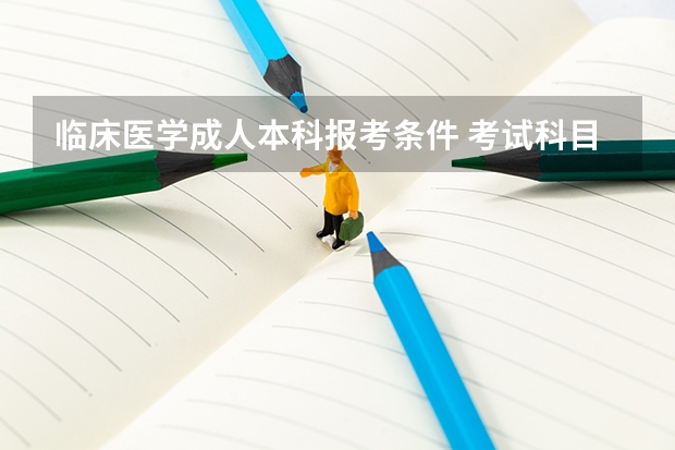临床医学成人本科报考条件 考试科目有哪些？