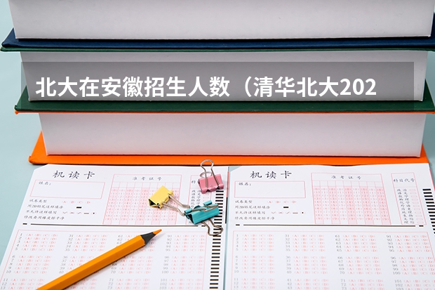 北大在安徽招生人数（清华北大2023年招生人数）