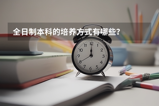 全日制本科的培养方式有哪些？