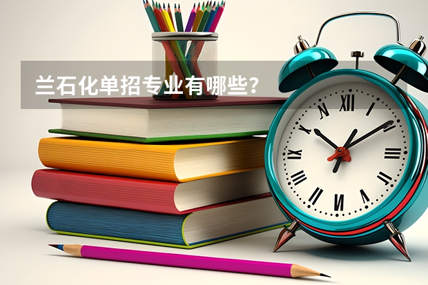 兰石化单招专业有哪些？