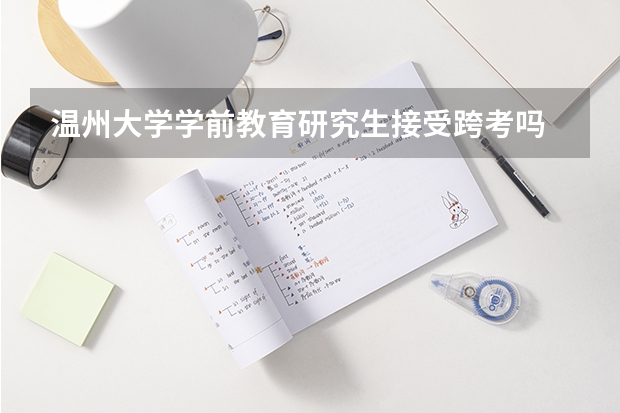 温州大学学前教育研究生接受跨考吗