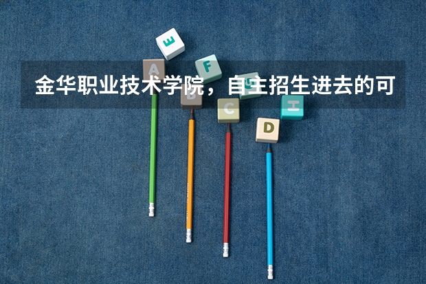 金华职业技术学院，自主招生进去的可以转专业吗？