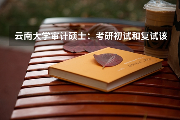 云南大学审计硕士:考研初试和复试该如何准备?