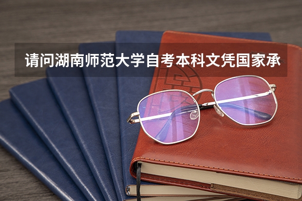 请问湖南师范大学自考本科文凭国家承认吗？