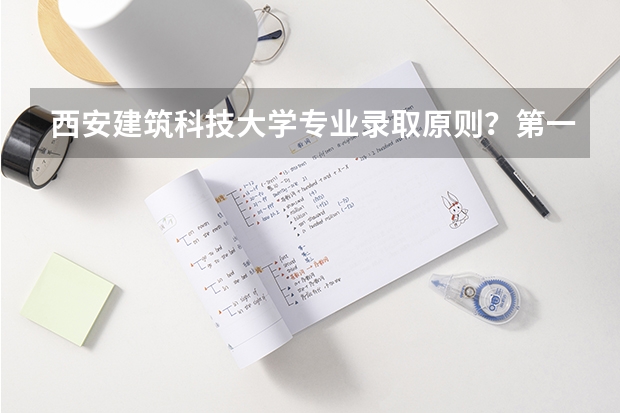 西安建筑科技大学专业录取原则?第一志愿中三个专业顺序有影响吗