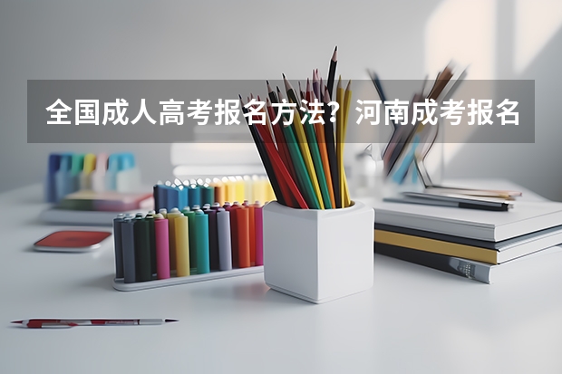 全国成人高考报名方法?河南成考报名入口官网? 洛阳市有哪几个大学举办成人教育