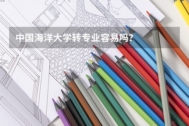 中国海洋大学转专业容易吗？