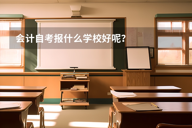 会计自考报什么学校好呢？