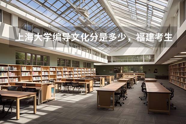 上海大学编导文化分是多少,福建考生。