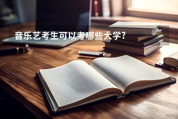 音乐艺考生可以考哪些大学?