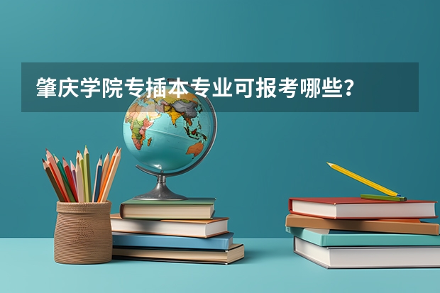 肇庆学院专插本专业可报考哪些?