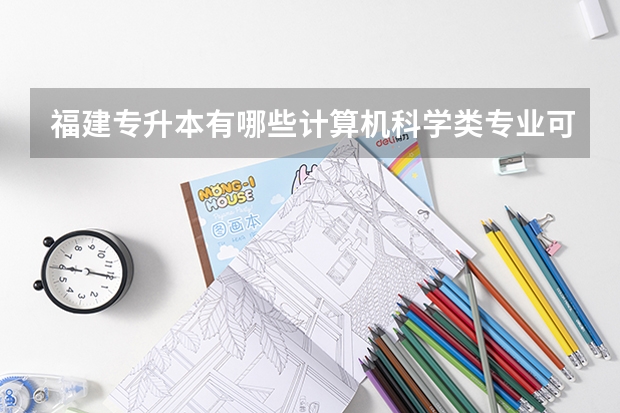 福建专升本有哪些计算机科学类专业可以报考?就业方向是什么?