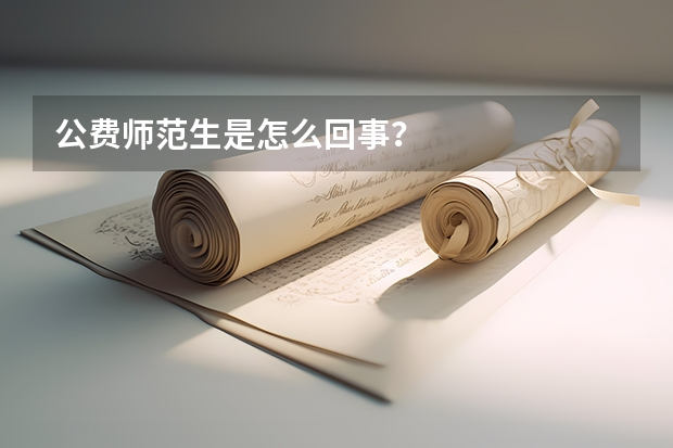 公费师范生是怎么回事？