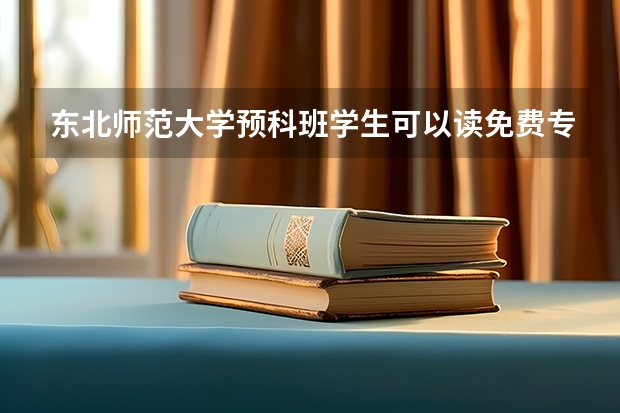 东北师范大学预科班学生可以读免费专业吗