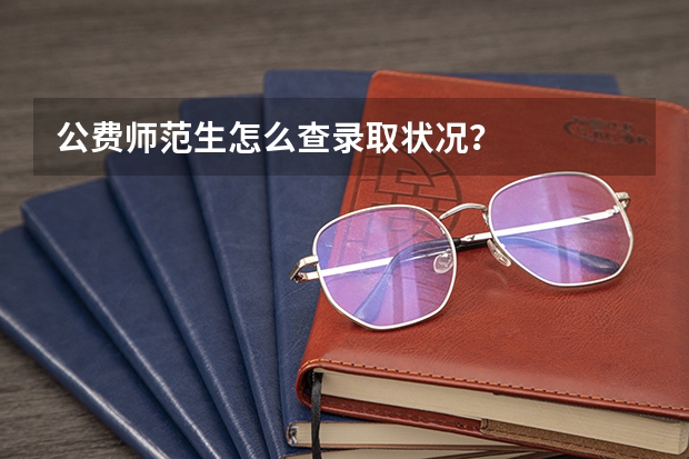 公费师范生怎么查录取状况？