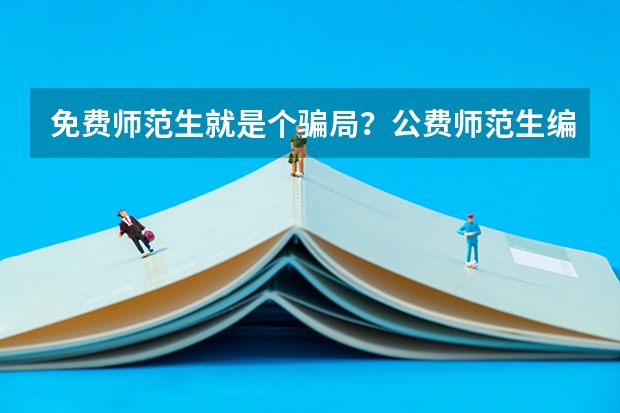 免费师范生就是个骗局？公费师范生编制是永久的吗？