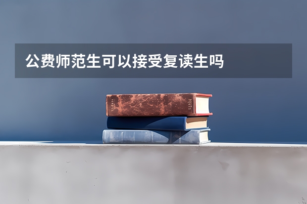 公费师范生可以接受复读生吗