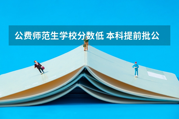 公费师范生学校分数低 本科提前批公费师范生分数线