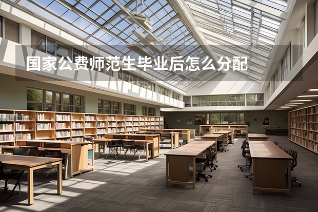 国家公费师范生毕业后怎么分配