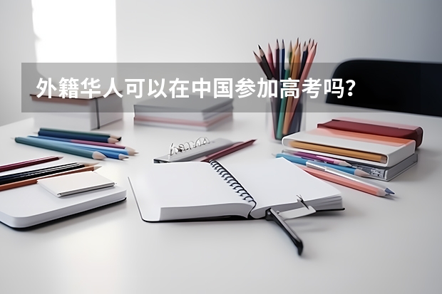 外籍华人可以在中国参加高考吗？