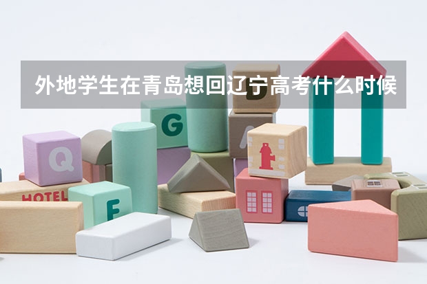 外地学生在青岛想回辽宁高考什么时候回去最好
