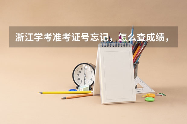 浙江学考准考证号忘记，怎么查成绩，或者怎么用身份证查，班主任那里也没有准考证号？