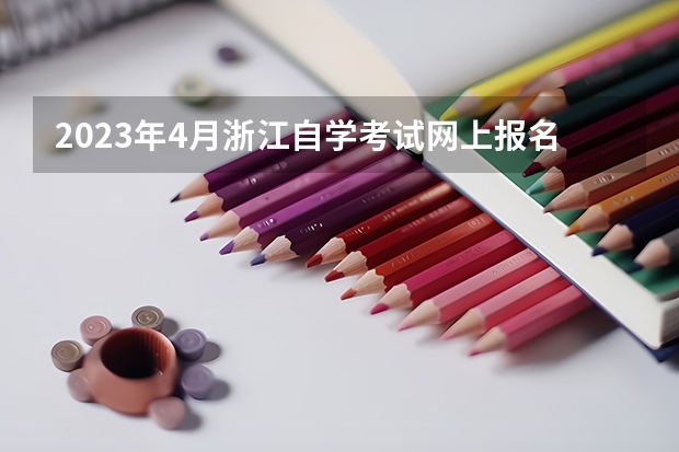 2023年4月浙江自学考试网上报名入口及网址? 浙江新高考学考时间问题
