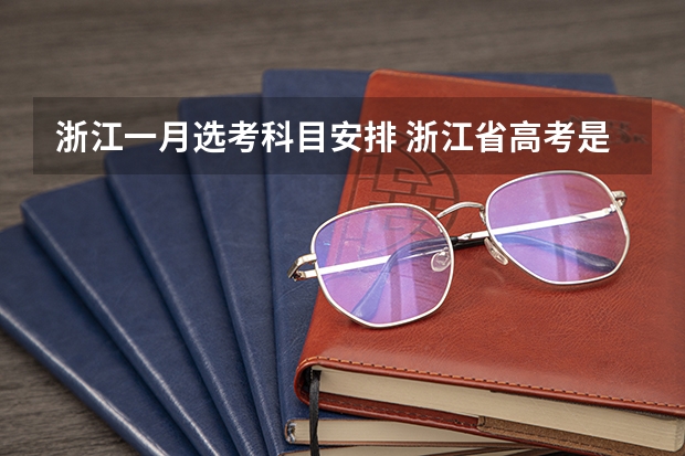 浙江一月选考科目安排 浙江省高考是怎样安排的？
