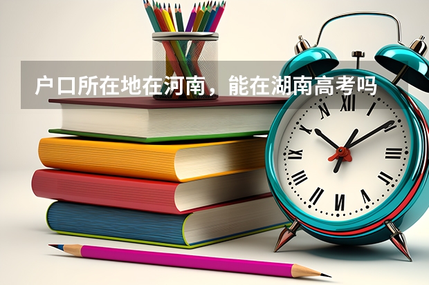 户口所在地在河南，能在湖南高考吗