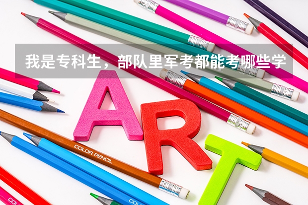 我是专科生，部队里军考都能考哪些学校，有好一点的吗