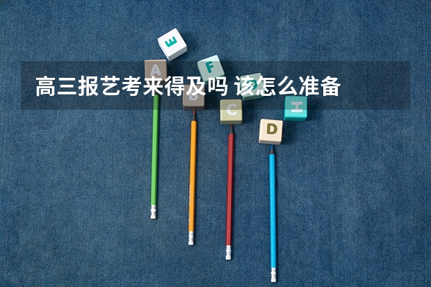 高三报艺考来得及吗 该怎么准备