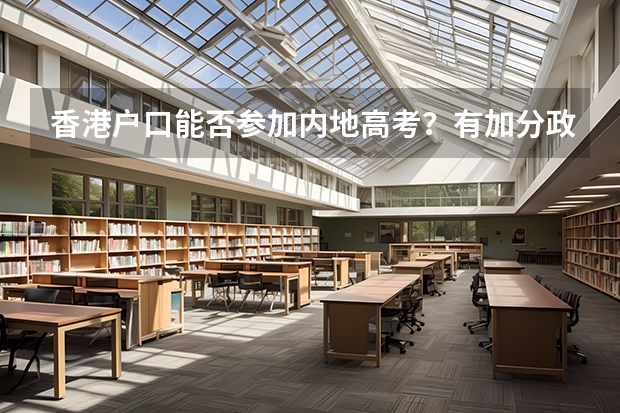 香港户口能否参加内地高考？有加分政策吗？只可以考内地学校还是香港学校？那么港澳台联考又是针对那些人