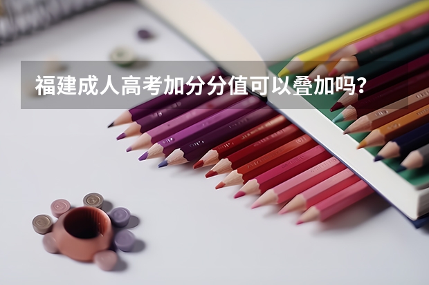 福建成人高考加分分值可以叠加吗？